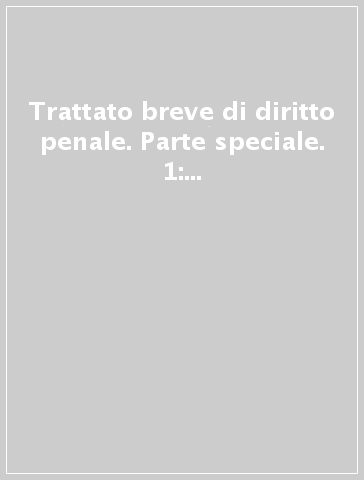 Trattato breve di diritto penale. Parte speciale. 1: I reati contro la persona