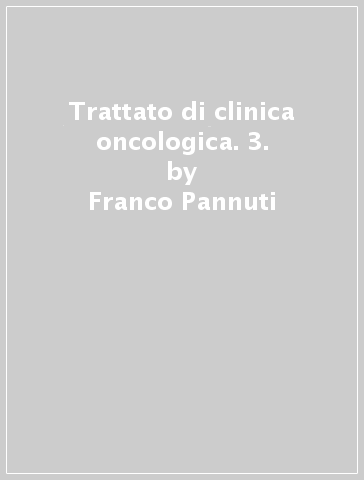 Trattato di clinica oncologica. 3. - Franco Pannuti