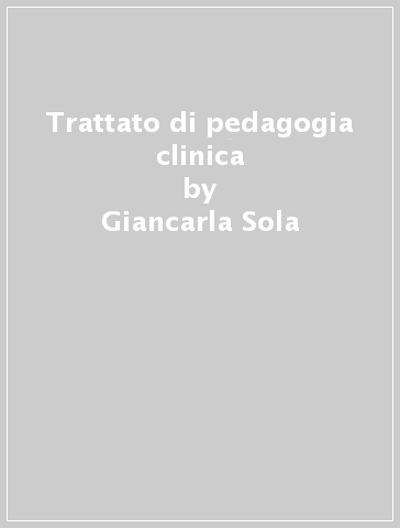 Trattato di pedagogia clinica - Giancarla Sola