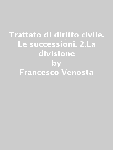 Trattato di diritto civile. Le successioni. 2.La divisione - Francesco Venosta