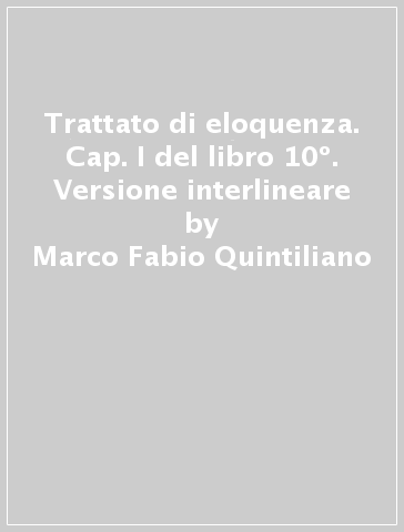 Trattato di eloquenza. Cap. I del libro 10º. Versione interlineare - Marco Fabio Quintiliano