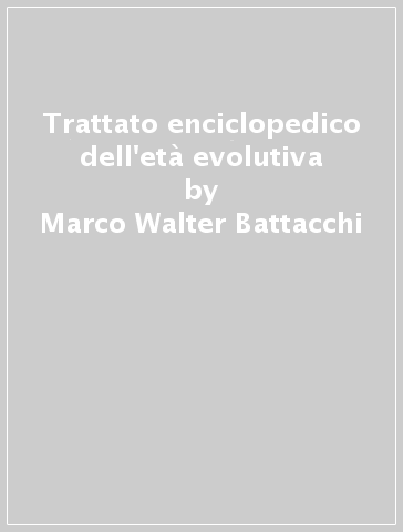 Trattato enciclopedico dell'età evolutiva - Marco Walter Battacchi