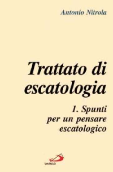 Trattato di escatologia. 1: Spunti per un pensare escatologico - Antonio Nitrola