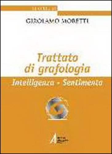 Trattato di grafologia. Intelligenza, sentimento - Girolamo Moretti