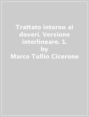 Trattato intorno ai doveri. Versione interlineare. 1. - Marco Tullio Cicerone