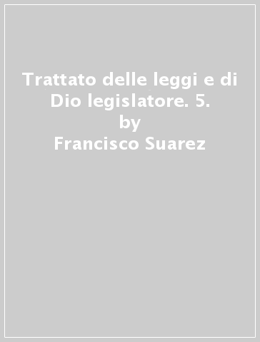 Trattato delle leggi e di Dio legislatore. 5. - Francisco Suarez | 