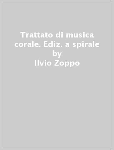 Trattato di musica corale. Ediz. a spirale - Ilvio Zoppo