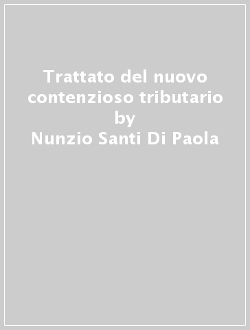 Trattato del nuovo contenzioso tributario - Nunzio Santi Di Paola