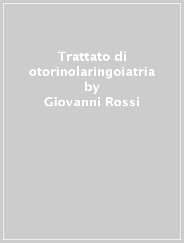 Trattato di otorinolaringoiatria - Giovanni Rossi