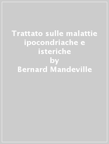 Trattato sulle malattie ipocondriache e isteriche - Bernard Mandeville