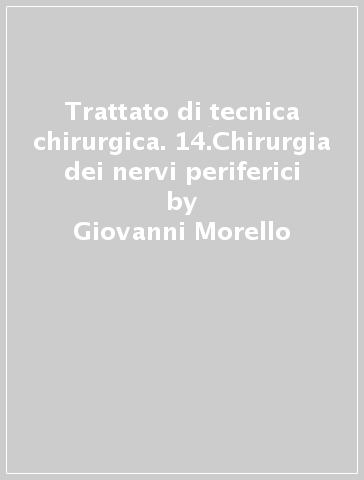 Trattato di tecnica chirurgica. 14.Chirurgia dei nervi periferici - Salvatore Pluchino - Giovanni Morello