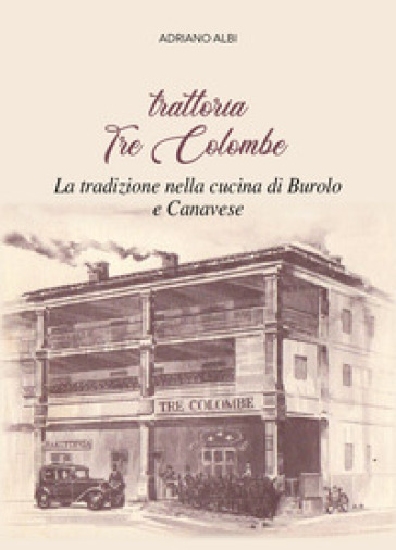Trattoria Tre Colombe. La tradizione nella cucina di Burolo e Canavese - Adriano Albi