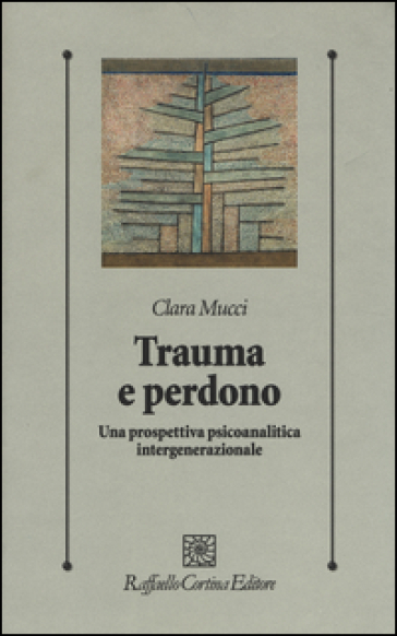 Trauma e perdono. Una prospettiva psicoanalitica intergenerazionale - Clara Mucci