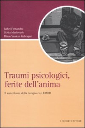 Traumi psicologici, ferite dell'anima. Il contributo della terapia con EMDR - Isabel Fernandez - Giada Maslovaric - Miten Veniero Galvagni