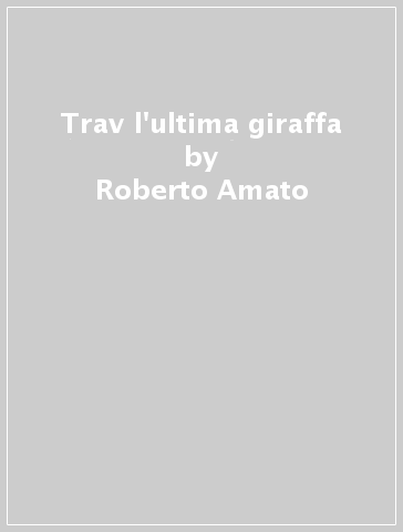 Trav l'ultima giraffa - Roberto Amato