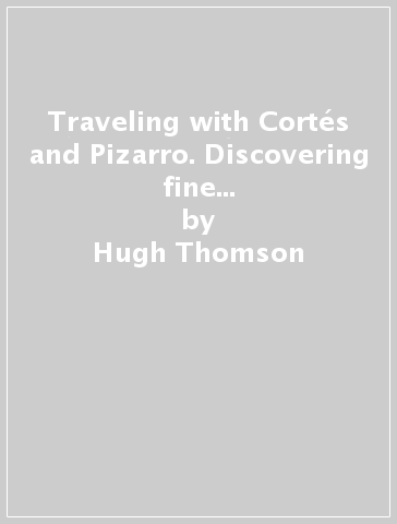 Traveling with Cortés and Pizarro. Discovering fine pre-columbian art. A curator's and collector's journey through the Stuart Handler Collection. Ediz. illustrata - Hugh Thomson - Joanne Stuhr - Edward Parrinello