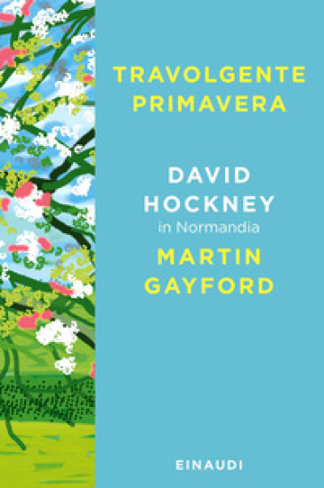 Travolgente primavera. David Hockney in Normandia - David Hockney - Martin Gayford