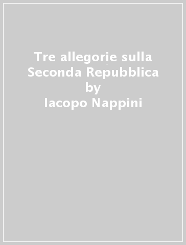Tre allegorie sulla Seconda Repubblica - Iacopo Nappini