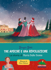 Tre amiche e una rivoluzione. La storia di Maria Dalle Donne