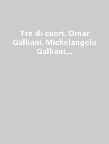 Tre di cuori. Omar Galliani, Michelangelo Galliani, Massimiliano Galliani. Ediz. italiana e inglese