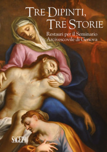 Tre dipinti, tre storie. Restauri per il Seminario Arcivescovile di Genova - Franco Boggero - Elena Bolognesi - Grazia Di Natale - Paola Martini - Margherita Priarone - Ornella Viano - Maria Cristina Zaninetta