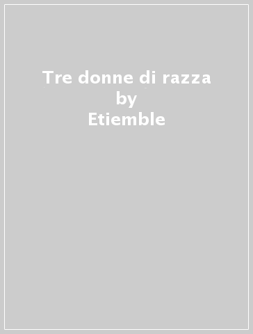 Tre donne di razza - René Etiemble - Etiemble