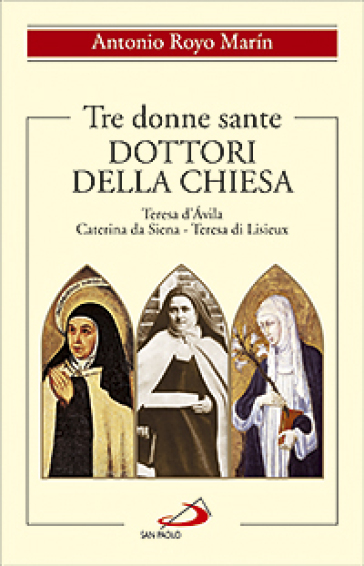Tre donne sante. Dottori della Chiesa. Teresa d'Avila, Caterina da Siena, Teresa di Lisieux - Antonio Royo Marin