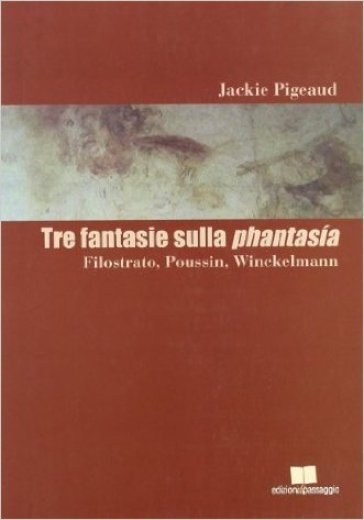 Tre fantasie sulla Phantasia. Filostrato, Poussin, Winckelmann - Jackie Pigeaud