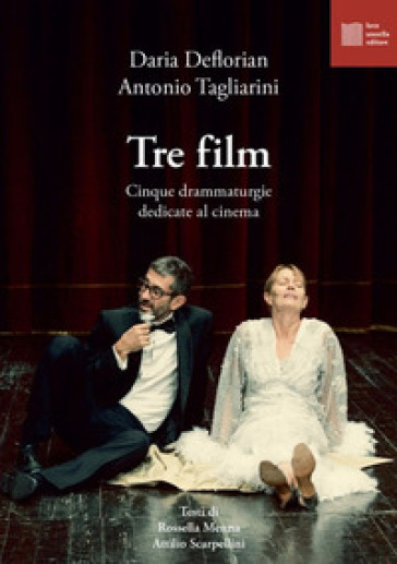 Tre film. Cinque drammaturgie dedicate al cinema - Daria Deflorian - Antonio Tagliarini - Attilio Scarpellini