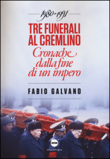 Tre funerali al Cremlino. Cronache dalla fine di un impero (1980-1991) - Fabio Galvano