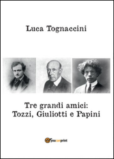 Tre grandi amici: Tozzi, Giuliotti e Papini