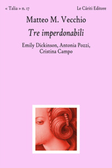 Tre imperdonabili. Emily Dickinson, Antonia Pozzi, Cristina Campo - Matteo M. Vecchio