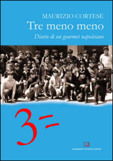 Tre meno meno. Diario di un gourmet napoletano - Maurizio Cortese