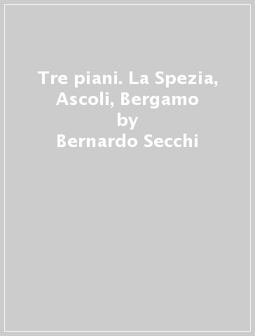 Tre piani. La Spezia, Ascoli, Bergamo - Bernardo Secchi