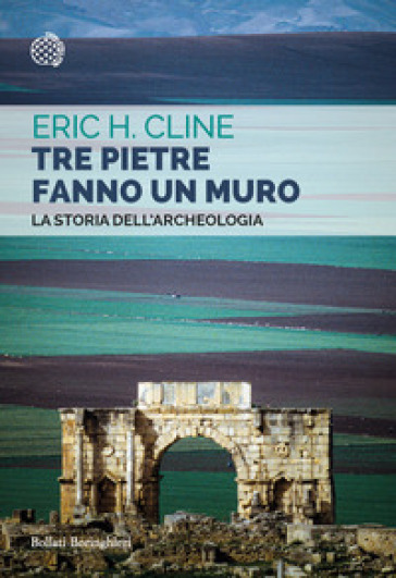 Tre pietre fanno un muro. La storia dell'archeologia - Eric H. Cline