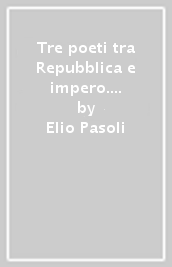 Tre poeti tra Repubblica e impero. Lucrezio, Catullo, Orazio