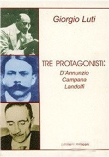 Tre protagonisti: D'Annunzio, Campana, Landolfi - Giorgio Luti