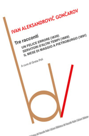 Tre racconti: Un felice errore-Servitori d'altri tempi-Il mese di maggio a Pietroburgo - Ivan Goncarov