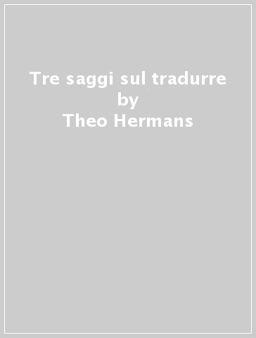 Tre saggi sul tradurre - Theo Hermans