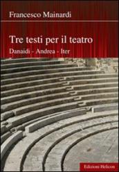 Tre testi per il teatro. Danaidi, Andrea, Iter