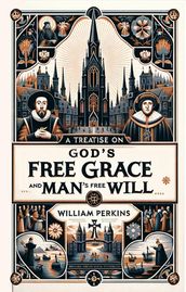 A Treatise on God s Free Grace and Man s Free Will