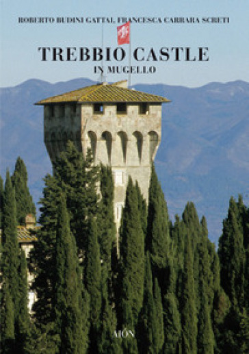 Trebbio Castle in Mugello. Land, history and architecture. Ediz. illustrata - Roberto Budini Gattai - Francesca Carrara Screti