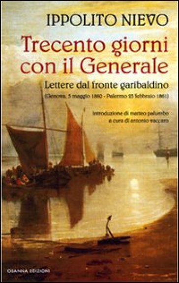 Trecento giorni con il Generale. Lettere dal fronte garibaldino (Genova, 5 maggio 1860-Palermo, 23 febbraio 1861) - Ippolito Nievo