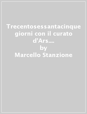 Trecentosessantacinque giorni con il curato d'Ars. Pensieri scelti di san Giovanni Maria Vianney, patrono dei sacerdoti - Marcello Stanzione