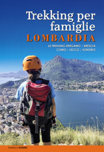 Trekking per famiglie in Lombardia. 63 trekking Bergamo, Brescia, Como, Lecco, Sondrio - Daniela Scerri