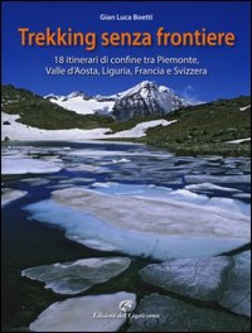 Trekking senza frontiere. 18 itinerari di confine tra Piemonte, Valle d'Aosta, Liguria, Francia e Svizzera - Gianluca Boetti