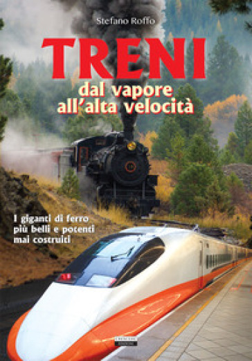 Treni. Dal vapore all'alta velocità - Stefano Roffo