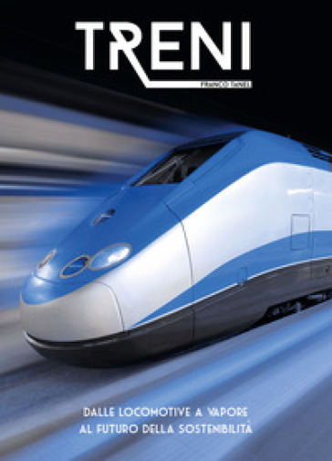 Treni. Dalle locomotive a vapore al futuro della sostenibilità. Ediz. illustrata - Franco Tanel