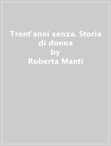 Trent'anni senza. Storia di donna - Roberta Manti