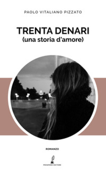 Trenta denari (una storia d'amore) - Paolo Vitaliano Pizzato